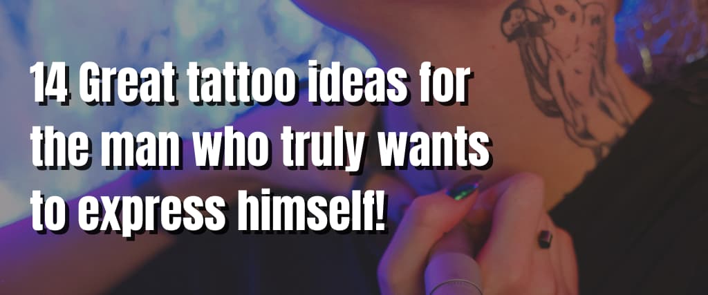 14 Great tattoo ideas for the man who truly wants to express himself!