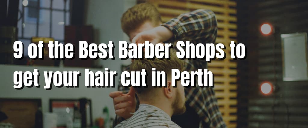 9 of the Best Barber Shops to get your hair cut in Perth
