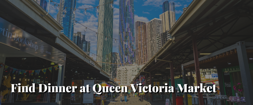 Find Dinner at Queen Victoria Market