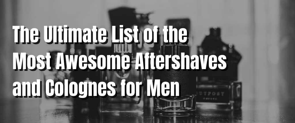 The Ultimate List of the Most Awesome Aftershaves and Colognes for Men