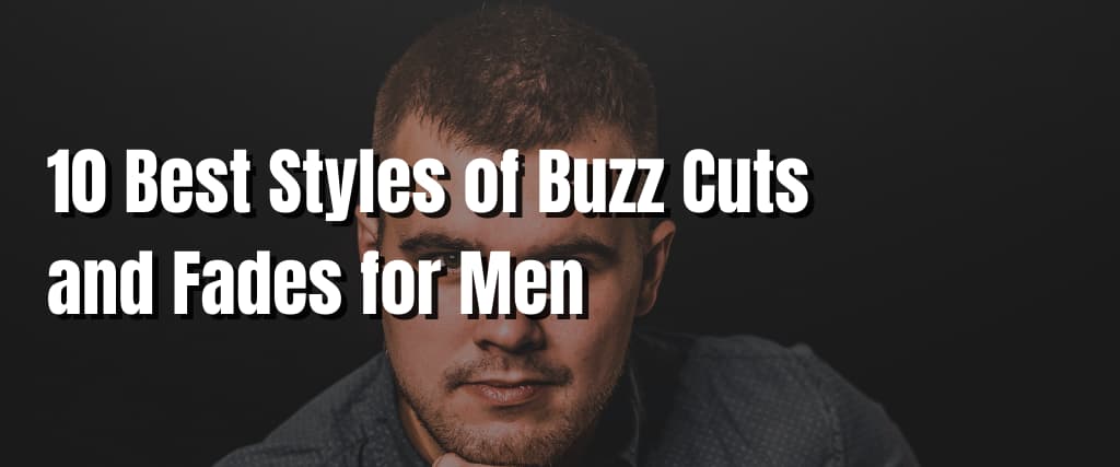 10 Best Styles of Buzz Cuts and Fades for Men