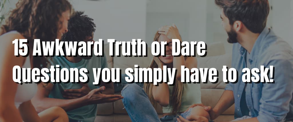15 Awkward Truth or Dare Questions you simply have to ask!