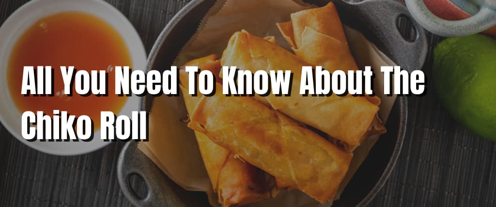 All You Need To Know About The Chiko Roll