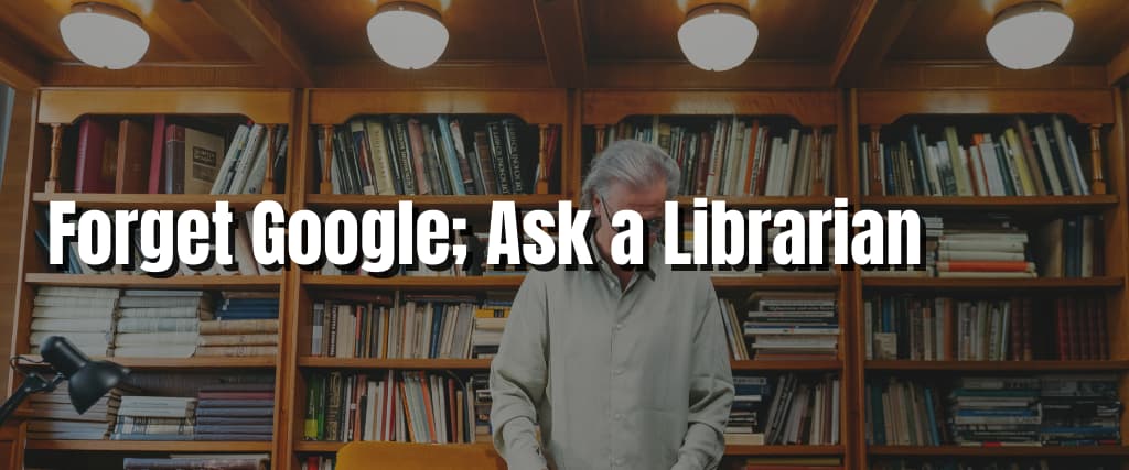 Forget Google; Ask a Librarian