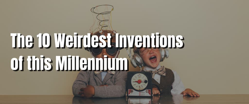 The 10 Weirdest Inventions of this Millennium