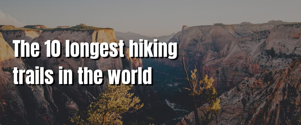 The 10 longest hiking trails in the world