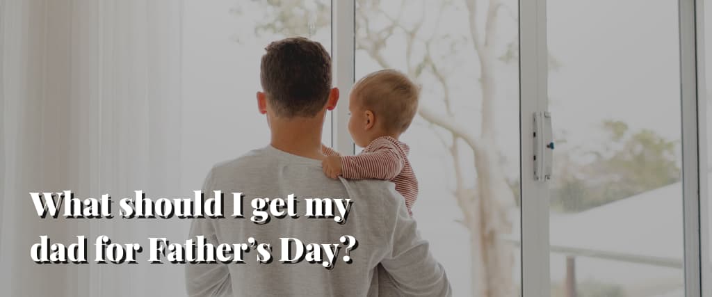 What should I get my dad for Father’s Day