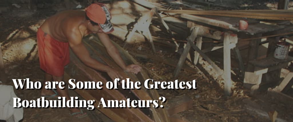 Who-are-Some-of-the-Greatest-Boatbuilding-Amateurs