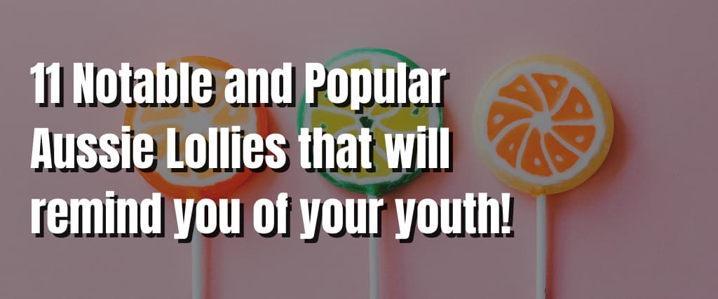 11 Notable and Popular Aussie Lollies that will remind you of your youth!