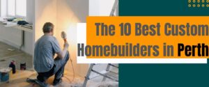 The 10 Best Custom Homebuilders in Perth