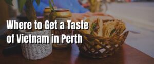 Where to Get a Taste of Vietnam in Perth