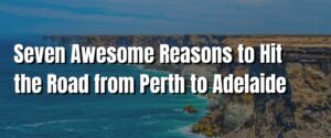 Seven Awesome Reasons to Hit the Road from Perth to Adelaide