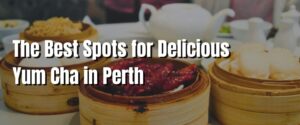 The Best Spots for Delicious Yum Cha in Perth