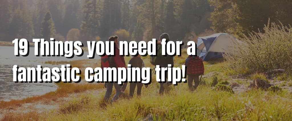 19 Things you need for a fantastic camping trip!