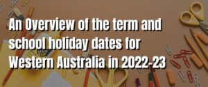 An Overview of the term and school holiday dates for Western Australia in 2022-23