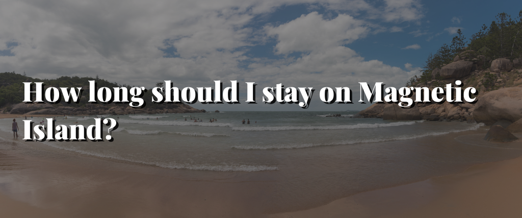 How long should I stay on Magnetic Island?