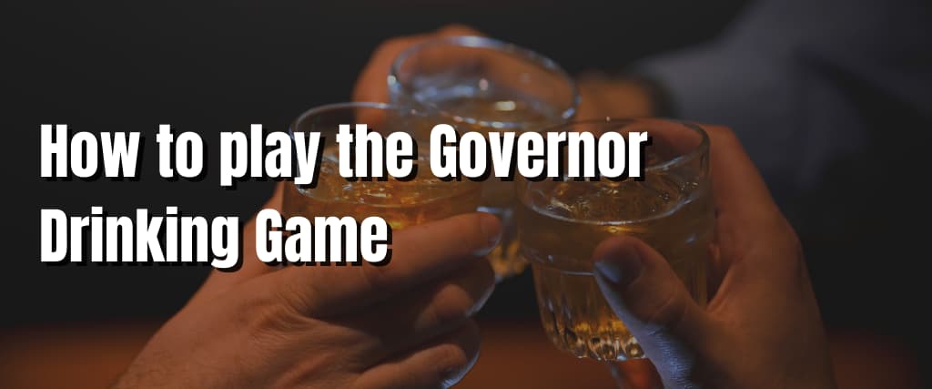 How to play the Governor Drinking Game