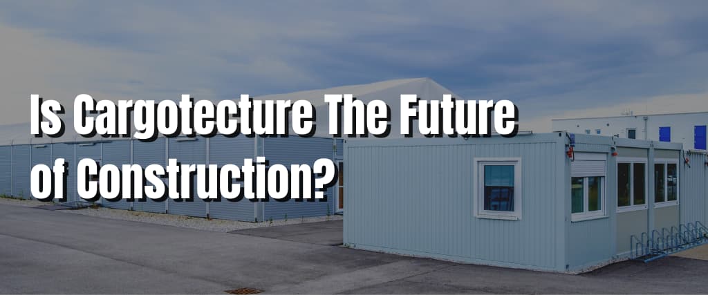 Is Cargotecture The Future of Construction