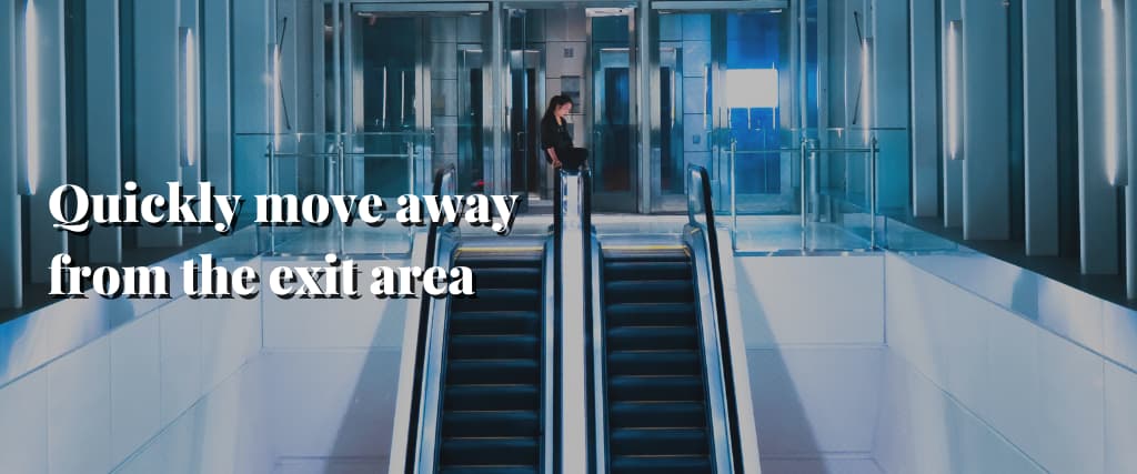 Quickly move away from the exit area