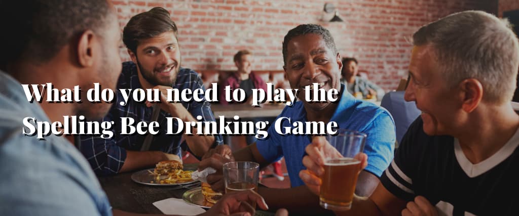 What do you need to play the Spelling Bee Drinking Game