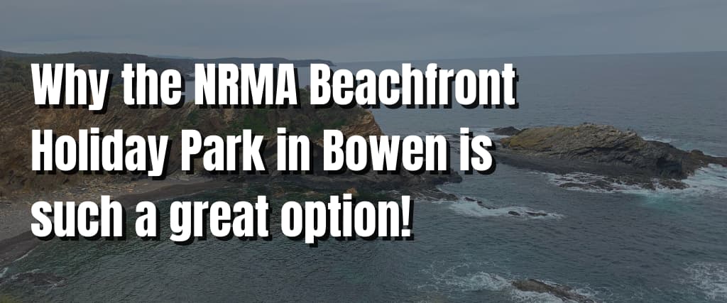 Why the NRMA Beachfront Holiday Park in Bowen is such a great option!