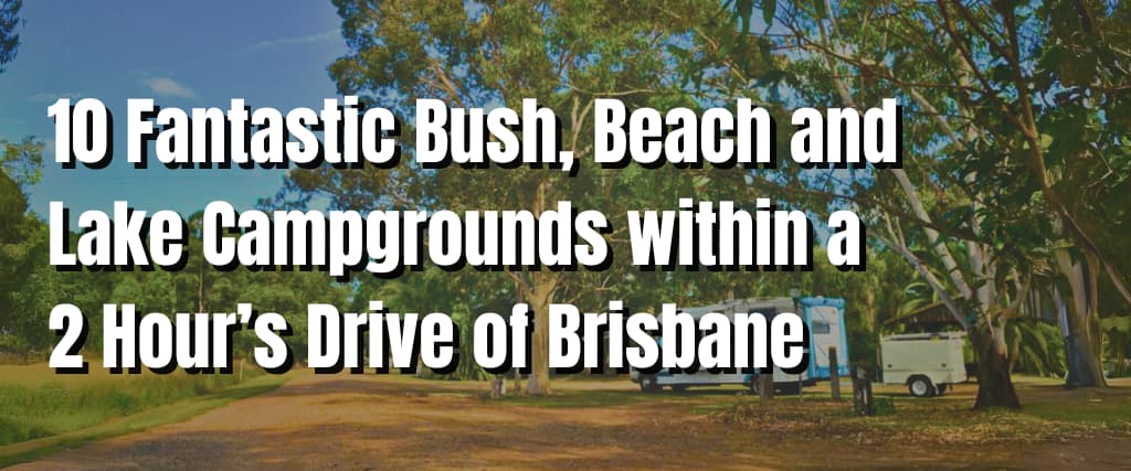 10 Fantastic Bush, Beach and Lake Campgrounds within a 2 Hour’s Drive of Brisbane