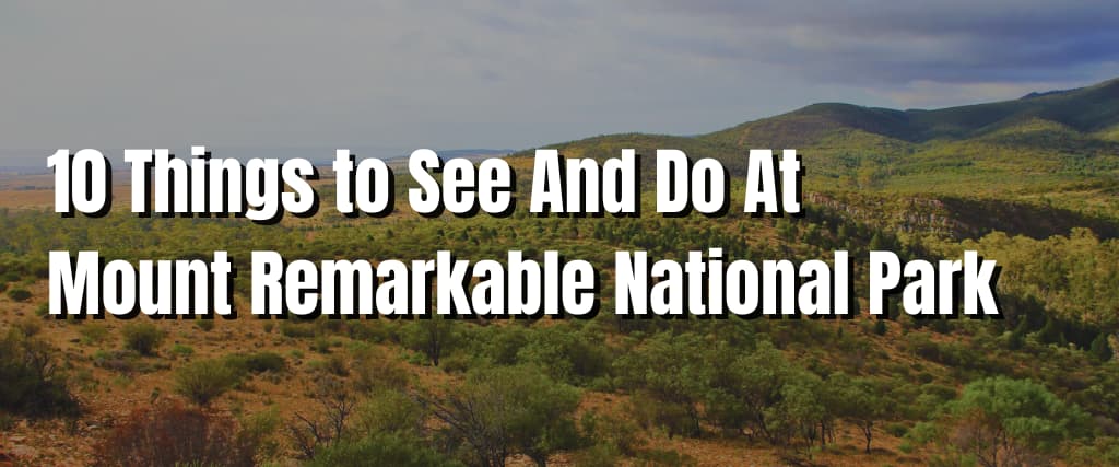 10 Things to See And Do At Mount Remarkable National Park