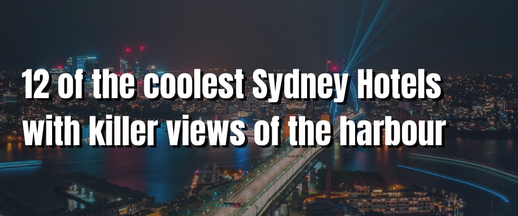 12 of the coolest Sydney Hotels with killer views of the harbour