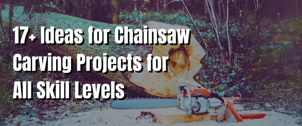 17+ Ideas for Chainsaw Carving Projects for All Skill Levels