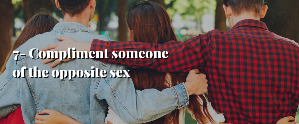 7- Compliment someone of the opposite sex