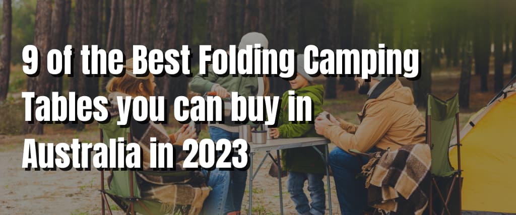 9 of the Best Folding Camping Tables you can buy in Australia in 2023