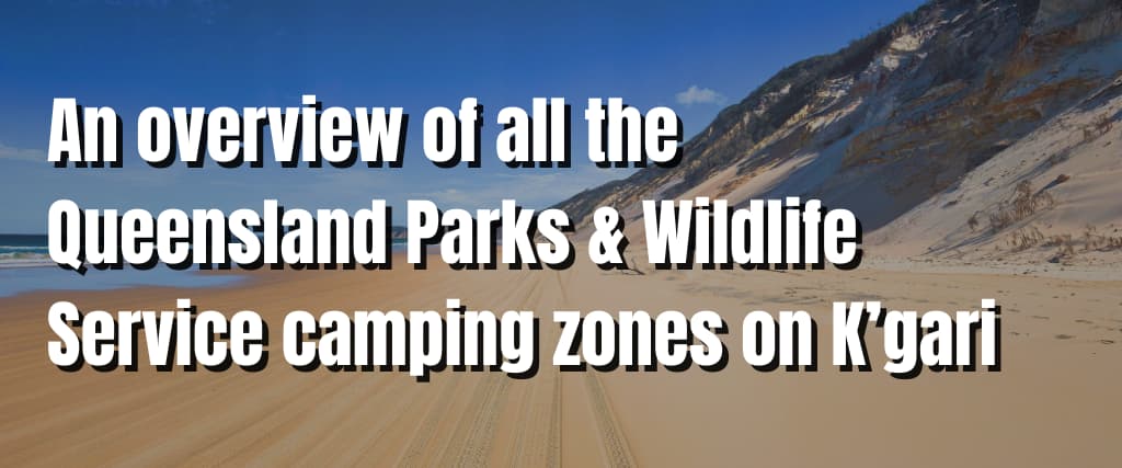 An overview of all the Queensland Parks & Wildlife Service camping zones on K’gari (formerly Fraser Island)