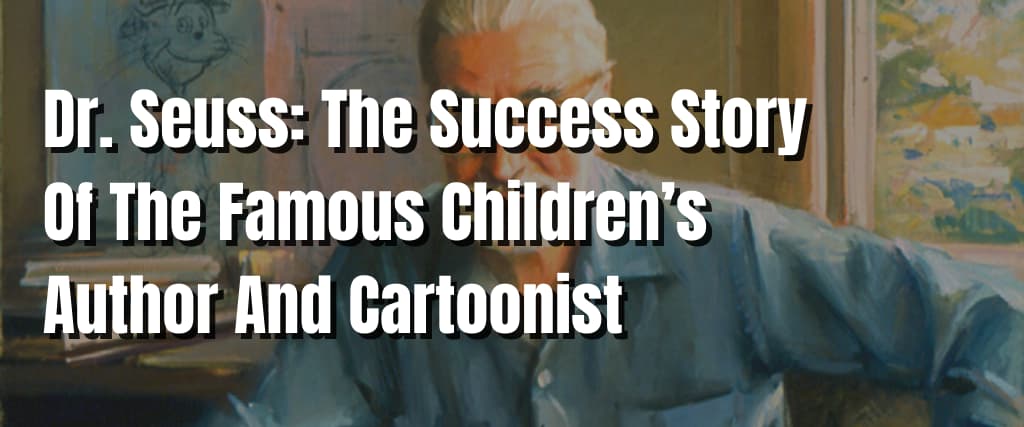 Dr. Seuss: The Success Story Of The Famous Children’s Author And Cartoonist