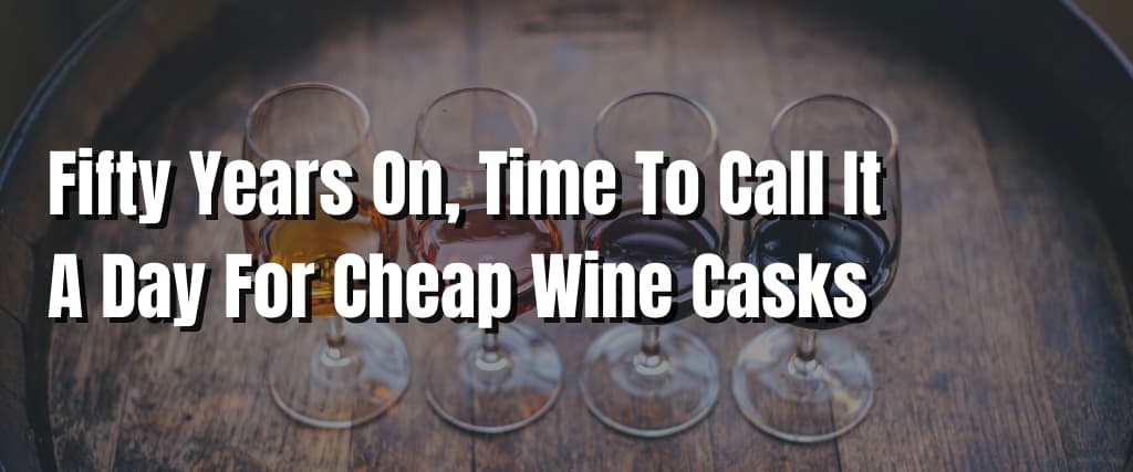 Fifty Years On, Time To Call It A Day For Cheap Wine Casks
