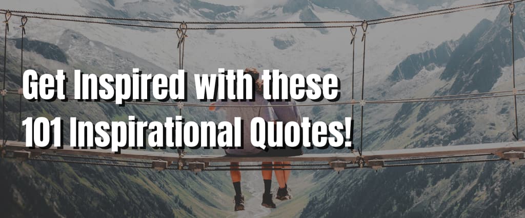 Get Inspired with these 101 Inspirational Quotes!