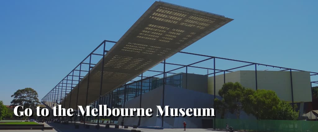 Go to the Melbourne Museum