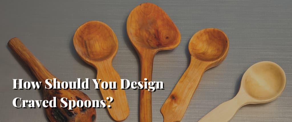How Should You Design Craved Spoons