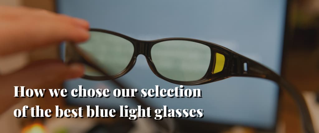 How we chose our selection of the best blue light glasses