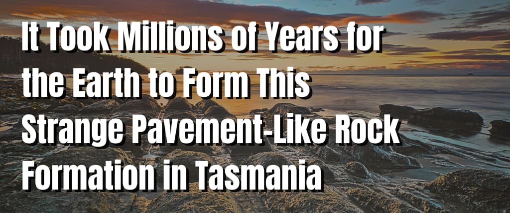 It Took Millions of Years for the Earth to Form This Strange Pavement-Like Rock Formation in Tasmania