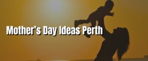 Mother’s Day Ideas Perth