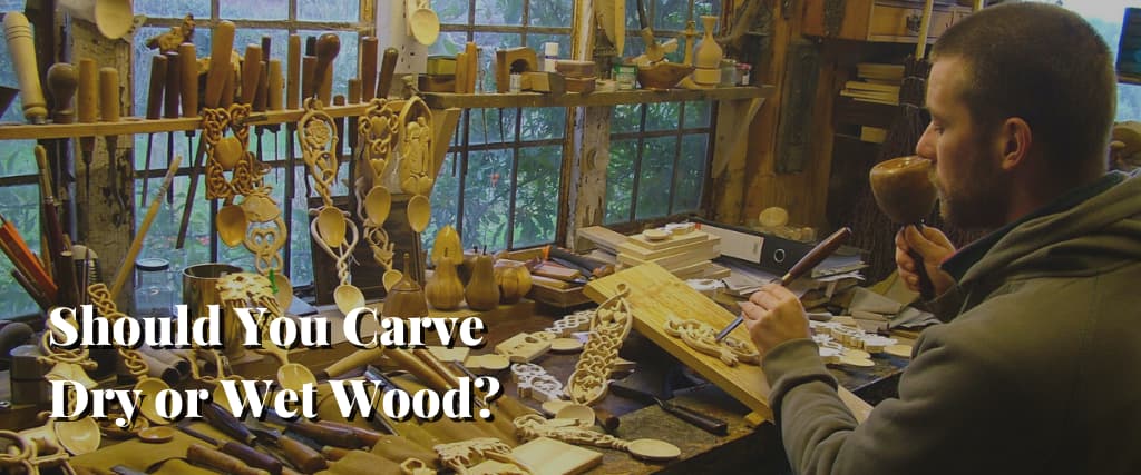 Should You Carve Dry or Wet Wood