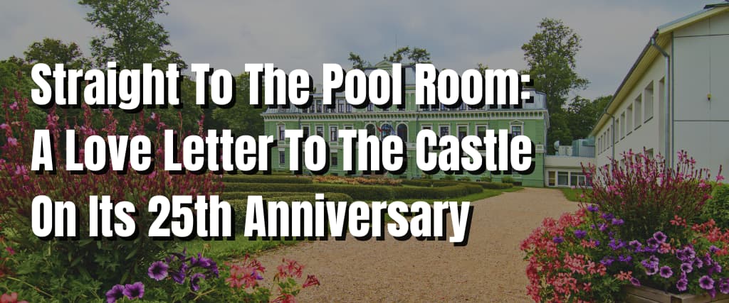 Straight To The Pool Room A Love Letter To The Castle On Its 25th Anniversary