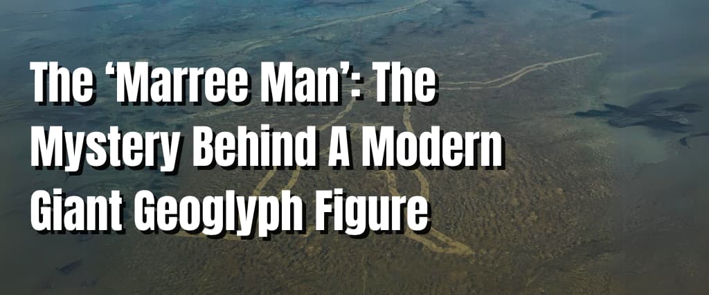 The ‘Marree Man’ The Mystery Behind A Modern Giant Geoglyph Figure