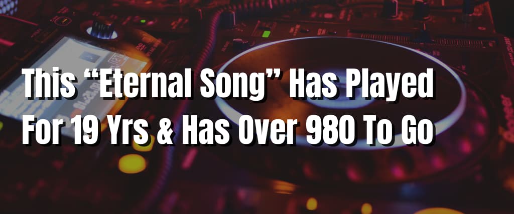 This “Eternal Song” Has Played For 19 Yrs & Has Over 980 To Go
