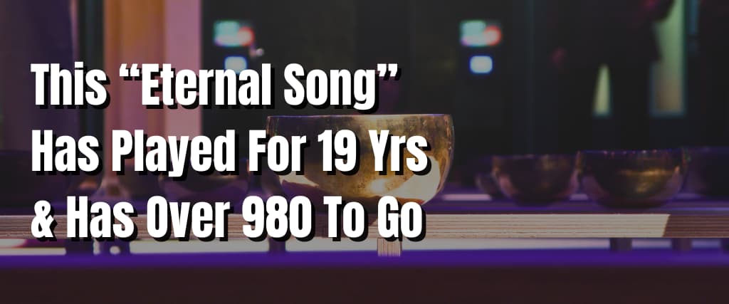 This “Eternal Song” Has Played For 19 Yrs & Has Over 980 To Go