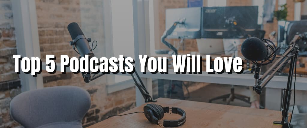 Top 5 Podcasts You Will Love
