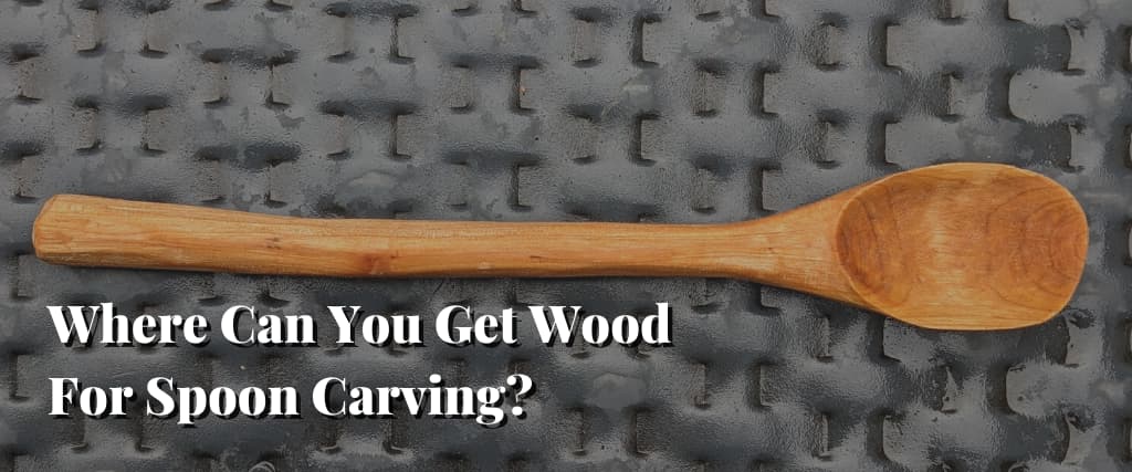Where Can You Get Wood For Spoon Carving