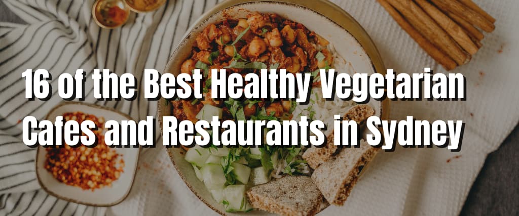 16 of the Best Healthy Vegetarian Cafes and Restaurants in Sydney