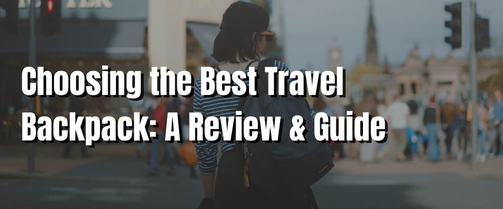 Choosing the Best Travel Backpack A Review & Guide