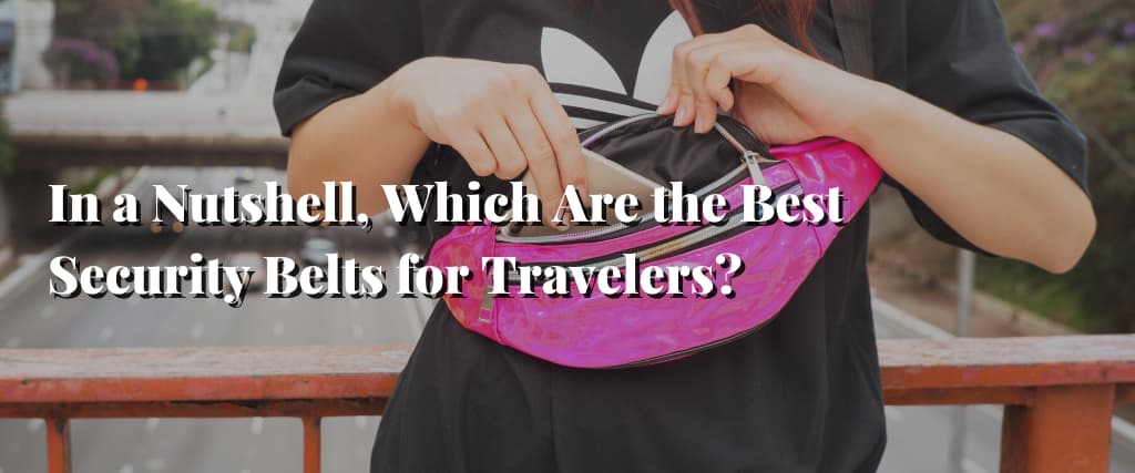 In a Nutshell, Which Are the Best Security Belts for Travelers